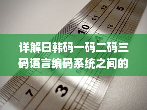 详解日韩码一码二码三码语言编码系统之间的主要区别和特性 v7.9.8下载