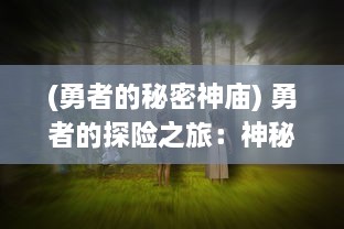 (勇者的秘密神庙) 勇者的探险之旅：神秘森林中的精灵奇遇与邪恶暗黑力量的对决