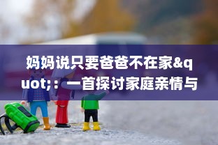 妈妈说只要爸爸不在家"：一首探讨家庭亲情与孩子心理的深情歌曲 v5.0.6下载