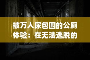 被万人尿包围的公厕体验：在无法逃脱的尿海中寻求生存的荒诞挑战 v5.6.6下载