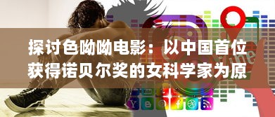 探讨色呦呦电影：以中国首位获得诺贝尔奖的女科学家为原型的影视传记 v9.0.5下载