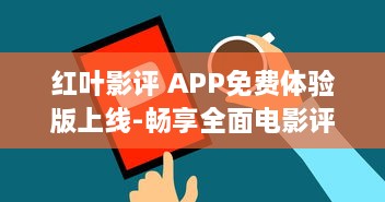 红叶影评 APP免费体验版上线-畅享全面电影评价与实时更新 即刻下载，解锁独家观影指南