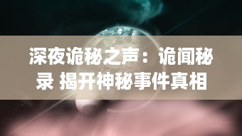 深夜诡秘之声：诡闻秘录 揭开神秘事件真相与未知世界的灵异面纱