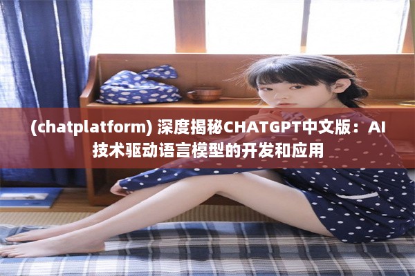 (chatplatform) 深度揭秘CHATGPT中文版：AI技术驱动语言模型的开发和应用