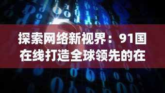 探索网络新视界：91国在线打造全球领先的在线服务平台 v4.2.8下载