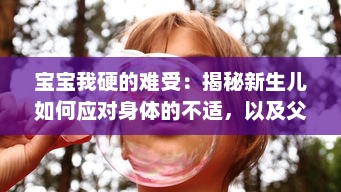 宝宝我硬的难受：揭秘新生儿如何应对身体的不适，以及父母如何识别与处理 v3.7.7下载