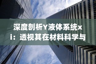 深度剖析Y液体系统xi：透视其在材料科学与工程领域的关键应用与日益突出的重要性 v9.6.8下载