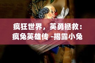 疯狂世界，英勇拯救：疯兔英雄传 -揭露小兔子们的冒险之旅与无穷勇气