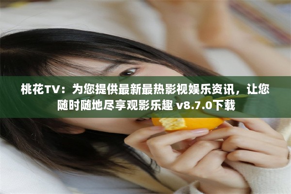 桃花TV：为您提供最新最热影视娱乐资讯，让您随时随地尽享观影乐趣 v8.7.0下载