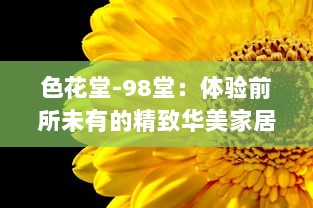 色花堂-98堂：体验前所未有的精致华美家居生活，演绎艺术与生活的完美结合 v8.5.5下载