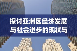 探讨亚洲区经济发展与社会进步的现状与未来展望：以中国、日本和印度为例