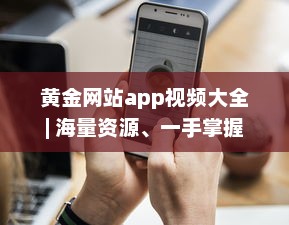 黄金网站app视频大全 | 海量资源、一手掌握 | 高清享受、随时随地观看 v1.0.4下载