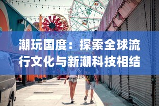 潮玩国度：探索全球流行文化与新潮科技相结合的潮流娱乐生态圈