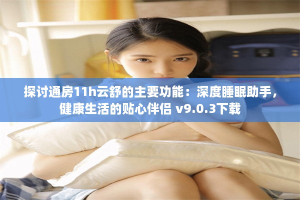 探讨通房11h云舒的主要功能：深度睡眠助手，健康生活的贴心伴侣 v9.0.3下载