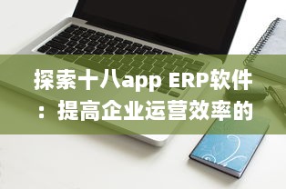 探索十八app ERP软件：提高企业运营效率的关键工具 v4.5.3下载