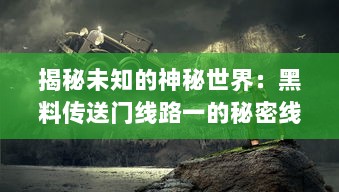 揭秘未知的神秘世界：黑料传送门线路一的秘密线路与神秘运营背后的故事 v9.0.6下载