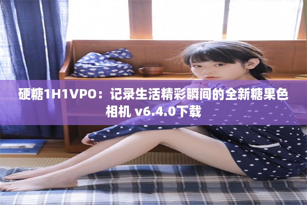 硬糖1H1VPO：记录生活精彩瞬间的全新糖果色相机 v6.4.0下载