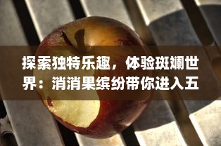 探索独特乐趣，体验斑斓世界：消消果缤纷带你进入五彩斑斓的水果消除冒险旅程