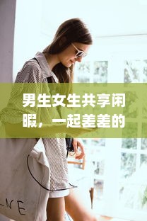 男生女生共享闲暇，一起差差的APP下载安装大全：校园生活的休闲游戏与实用工具一网打尽 v8.8.9下载