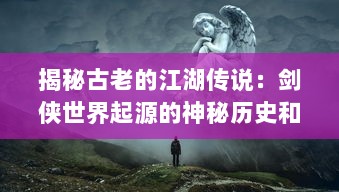 揭秘古老的江湖传说：剑侠世界起源的神秘历史和不为人知的故事