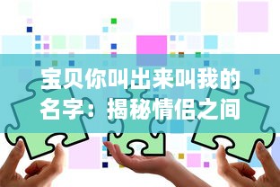 宝贝你叫出来叫我的名字：揭秘情侣之间的情感交流和亲密关系维护之道