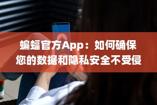 蝙蝠官方App：如何确保您的数据和隐私安全不受侵犯 全方位安全防护措施解析