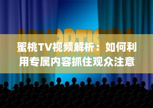 蜜桃TV视频解析：如何利用专属内容抓住观众注意力? 探究视觉影响的秘密