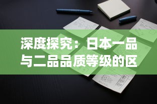 深度探究：日本一品与二品品质等级的区别及其在日常生活中的应用影响