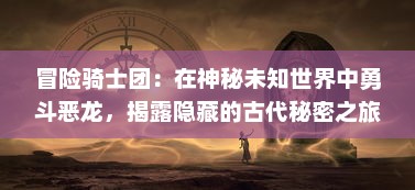 冒险骑士团：在神秘未知世界中勇斗恶龙，揭露隐藏的古代秘密之旅