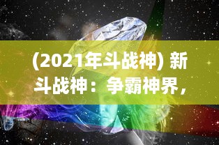 (2021年斗战神) 新斗战神：争霸神界，揭秘神话英雄的神秘力量与辉煌历程