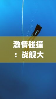 激情碰撞：战舰大海战-深海勇士的无畏挑战与辉煌胜利的史诗篇章