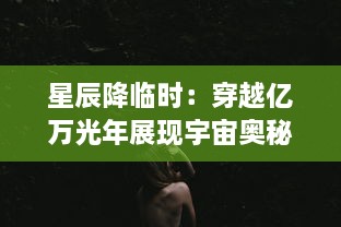 星辰降临时：穿越亿万光年展现宇宙奥秘的神秘闪烁与人类探索未知的迷人史诗