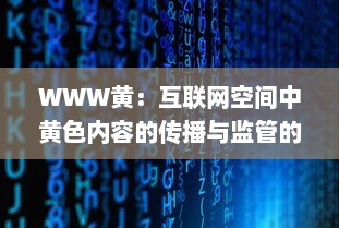 WWW黄：互联网空间中黄色内容的传播与监管的现状及未来挑战