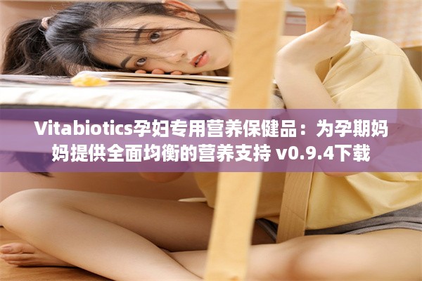 Vitabiotics孕妇专用营养保健品：为孕期妈妈提供全面均衡的营养支持 v0.9.4下载