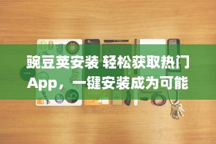 豌豆荚安装 轻松获取热门App，一键安装成为可能，豌豆荚为您提供便捷的应用管理服务