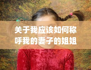 关于我应该如何称呼我的妻子的姐姐的女儿的疑惑与探讨 v4.1.5下载