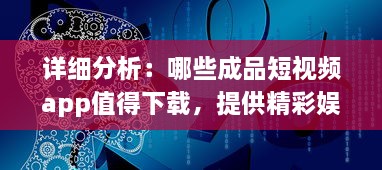 详细分析：哪些成品短视频app值得下载，提供精彩娱乐体验及生活记录功能