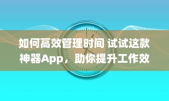 如何高效管理时间 试试这款神器App，助你提升工作效率与日常规划 v8.1.0下载