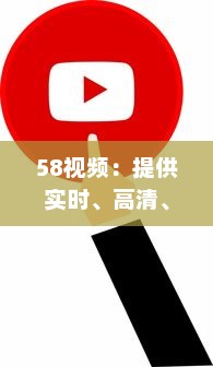 58视频：提供实时、高清、流畅的在线视频观看体验与优质内容分享平台