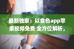 最新独家：以食色app苹果视频免费 全方位解析，带你探索免费观看的乐趣与便捷 v7.9.3下载