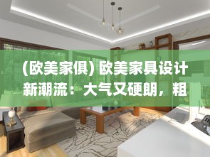 (欧美家俱) 欧美家具设计新潮流：大气又硬朗，粗犷的BBBBB风格引领新格调