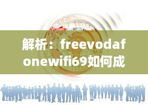 解析：freevodafonewifi69如何成为全球流行的免费无线网络热点 v5.7.2下载