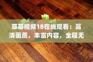 草莓视频18在线观看：高清画质，丰富内容，全程无广告，打造最优质的观影体验