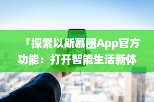 「探索以斯慕圈App官方功能：打开智能生活新体验，尽在指尖点击中 」 v6.3.5下载