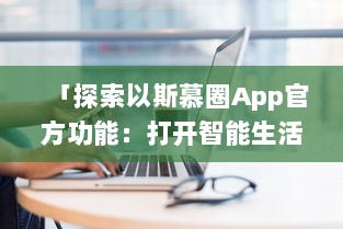 「探索以斯慕圈App官方功能：打开智能生活新体验，尽在指尖点击中 」 v6.3.5下载