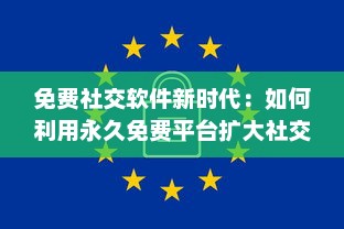 免费社交软件新时代：如何利用永久免费平台扩大社交圈并安全交友 v3.2.7下载