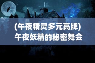 (午夜精灵多元高牌) 午夜妖精的秘密舞会：月光下的神秘仪式和悠久传说的探索