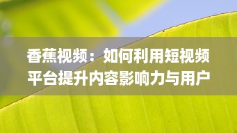 香蕉视频：如何利用短视频平台提升内容影响力与用户参与度? v4.7.4下载