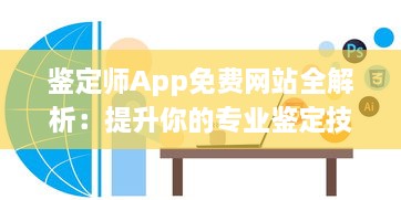 鉴定师App免费网站全解析：提升你的专业鉴定技能，掌握行业最新动态