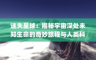 迷失星球：揭秘宇宙深处未知生命的奇妙旅程与人类科技探索与挑战的壮丽画卷